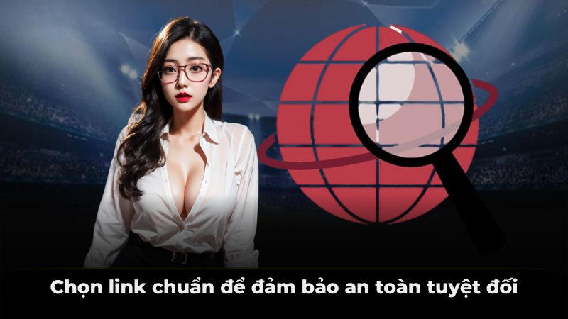Chọn link chuẩn để đảm bảo an toàn tuyệt đối