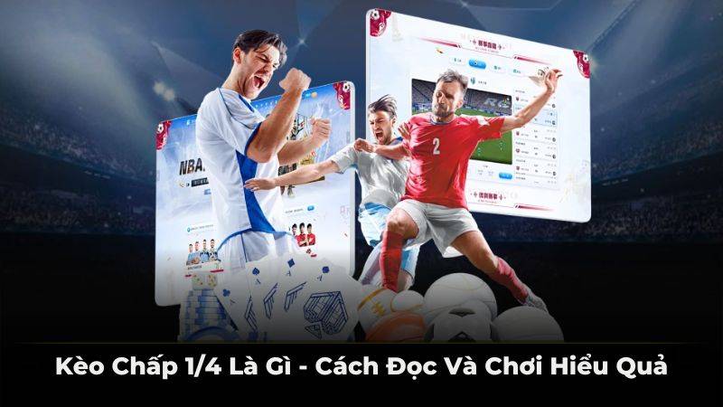 Kèo chấp 1/4 là gì - cách đọc và chơi hiệu quả