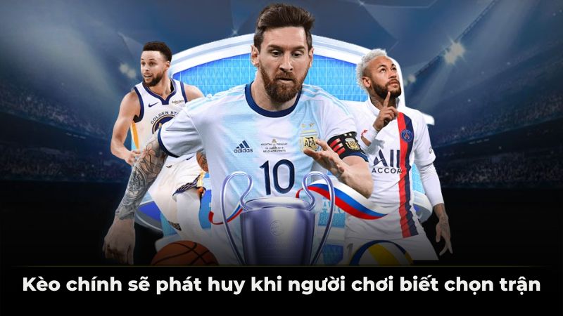 Kèo chính sẽ phát huy khi người chơi biết chọn trận