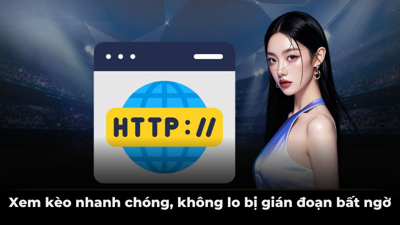 Xem kèo nhanh chóng, không lo bị gián đoạn bất ngờ