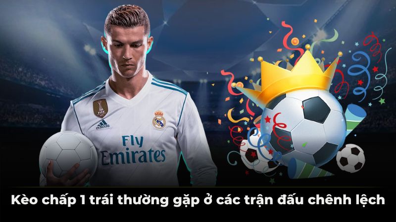 Kèo chấp 1 trái thường gặp ở các trận đấu chênh lệch
