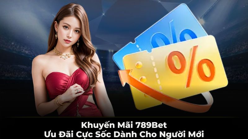 Khuyến mãi 789BET - Ưu đãi cực sốc dành cho người mới