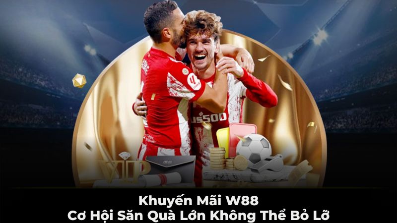 Khuyến mãi W88 - Cơ hội săn quà lớn không thể bỏ lỡ