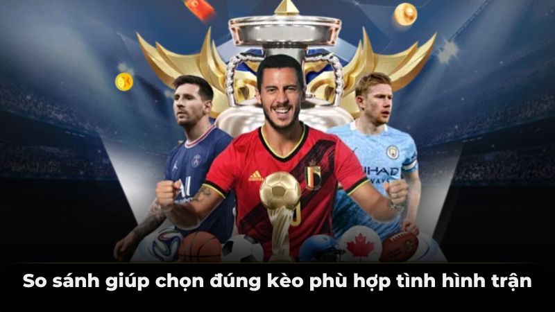 So sánh giúp chọn đúng kèo phù hợp tình hình trận