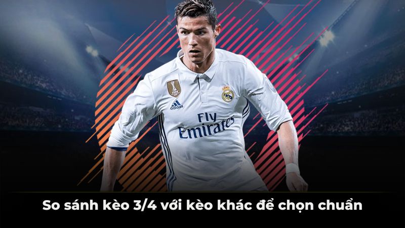 So sánh kèo 3/4 với kèo khác để chọn chuẩn